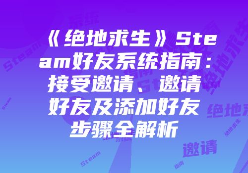 《绝地求生》Steam好友系统指南：接受邀请、邀请好友及添加好友步骤全解析