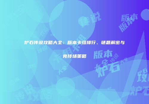 炉石传说攻略大全：版本卡组排行、谜题解密与竞技场策略
