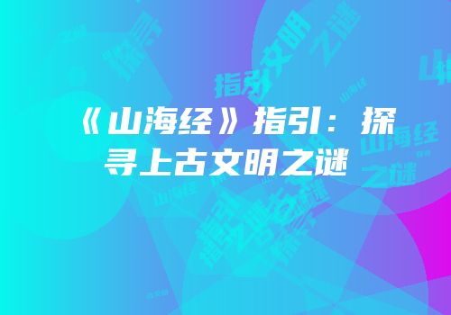 《山海经》指引：探寻上古文明之谜
