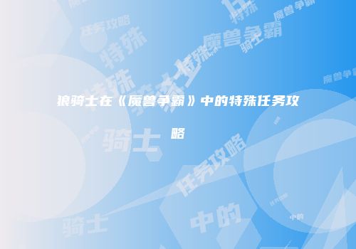 狼骑士在《魔兽争霸》中的特殊任务攻略