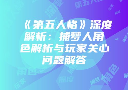 《第五人格》深度解析：捕梦人角色解析与玩家关心问题解答