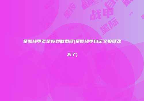 星际战甲老是按到截图键(星际战甲自定义按键改不了)