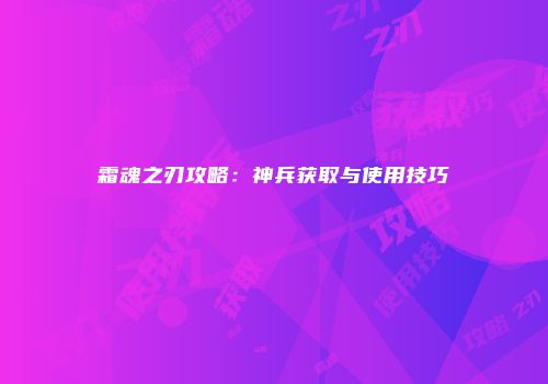 霜魂之刃攻略：神兵获取与使用技巧