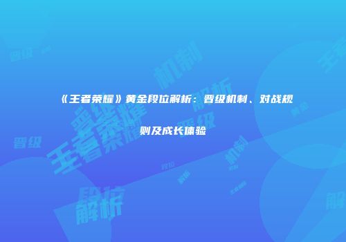 《王者荣耀》黄金段位解析：晋级机制、对战规则及成长体验