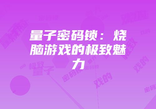 量子密码锁：烧脑游戏的极致魅力