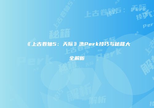 《上古卷轴5：天际》洗Perk技巧与秘籍大全解析