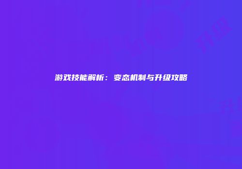 游戏技能解析：变态机制与升级攻略