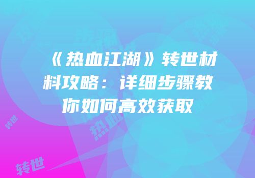 《热血江湖》转世材料攻略：详细步骤教你如何高效获取