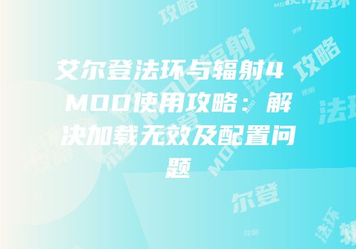 艾尔登法环与辐射4 MOD使用攻略：解决加载无效及配置问题