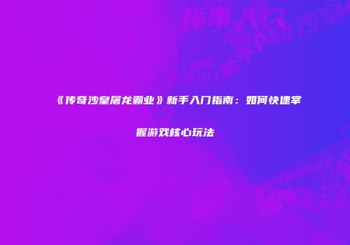 《传奇沙皇屠龙霸业》新手入门指南：如何快速掌握游戏核心玩法