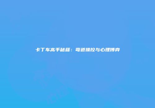 卡丁车高手秘籍：弯道操控与心理博弈