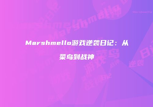 Marshmello游戏逆袭日记：从菜鸟到战神