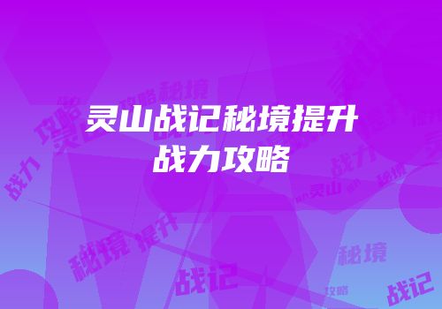 灵山战记秘境提升战力攻略