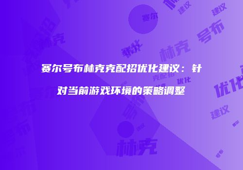 赛尔号布林克克配招优化建议：针对当前游戏环境的策略调整