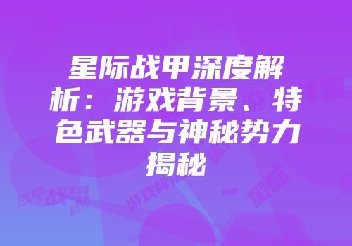 星际战甲深度解析：游戏背景、特色武器与神秘势力揭秘