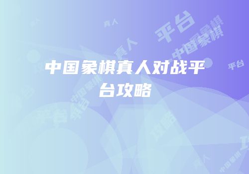 中国象棋真人对战平台攻略
