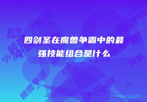 四剑圣在魔兽争霸中的最强技能组合是什么