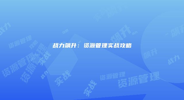 战力飙升：资源管理实战攻略