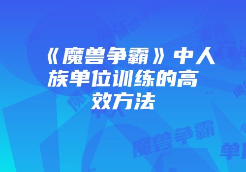 《魔兽争霸》中人族单位训练的高效方法