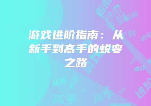 游戏进阶指南：从新手到高手的蜕变之路