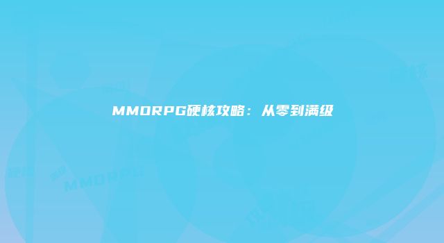 MMORPG硬核攻略：从零到满级