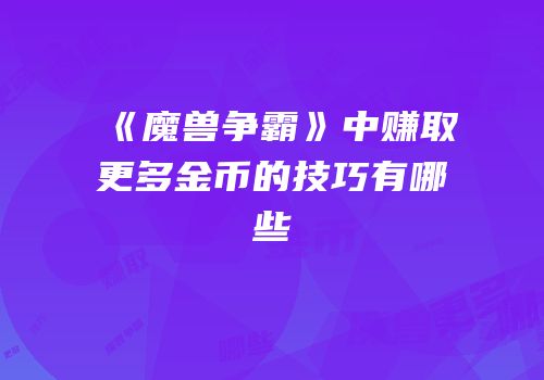 《魔兽争霸》中赚取更多金币的技巧有哪些