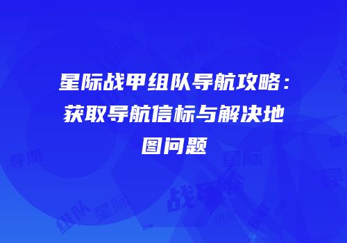 星际战甲组队导航攻略：获取导航信标与解决地图问题