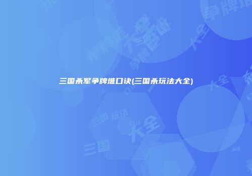 三国杀军争牌堆口诀(三国杀玩法大全)
