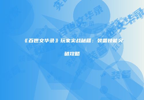 《百世文华录》玩家实战秘籍：装备技能突破攻略