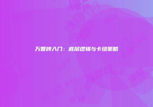 万智牌入门：底层逻辑与卡组策略