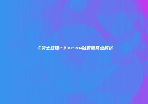 《骑士经理2》v2.84破解版亮点解析