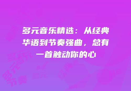 多元音乐精选：从经典华语到节奏强曲，总有一首触动你的心