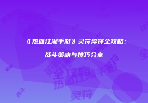 《热血江湖手游》灵符淬锋全攻略：战斗策略与技巧分享