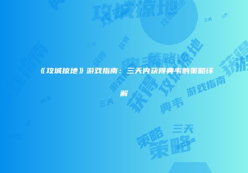 《攻城掠地》游戏指南:三天内获得典韦的策略详解