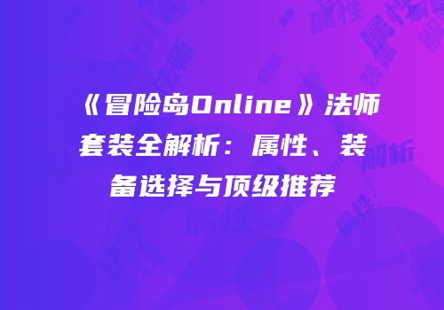 《冒险岛Online》法师套装全解析：属性、装备选择与顶级推荐