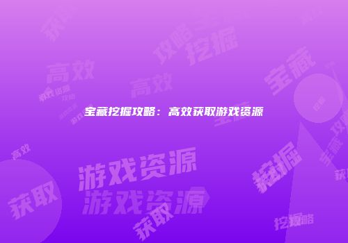 宝藏挖掘攻略：高效获取游戏资源