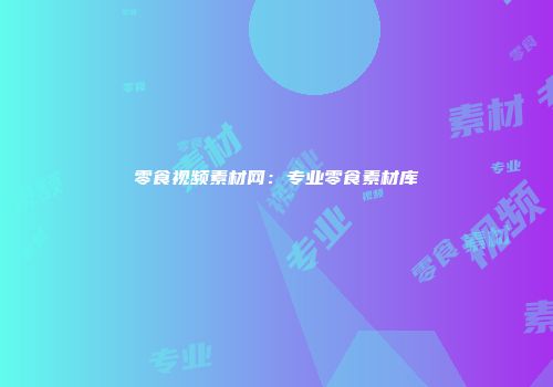 零食视频素材网：专业零食素材库