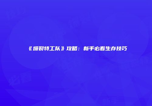 《爆裂特工队》攻略：新手必看生存技巧