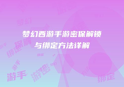 梦幻西游手游密保解锁与绑定方法详解