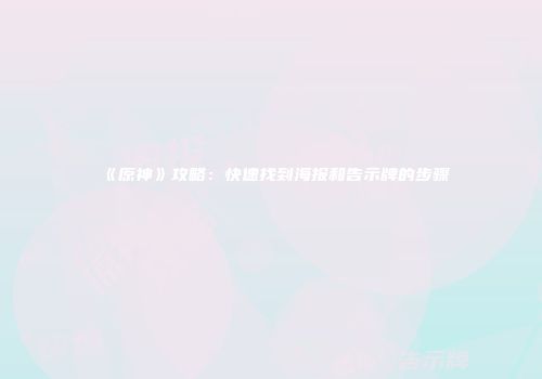 《原神》攻略：快速找到海报和告示牌的步骤