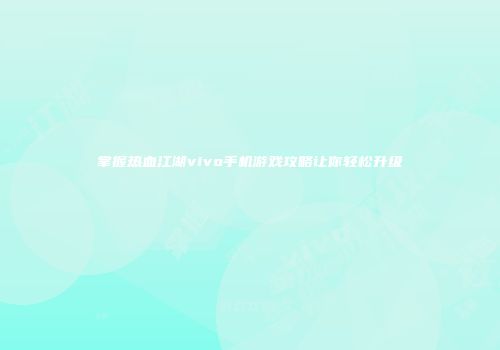 掌握热血江湖vivo手机游戏攻略让你轻松升级