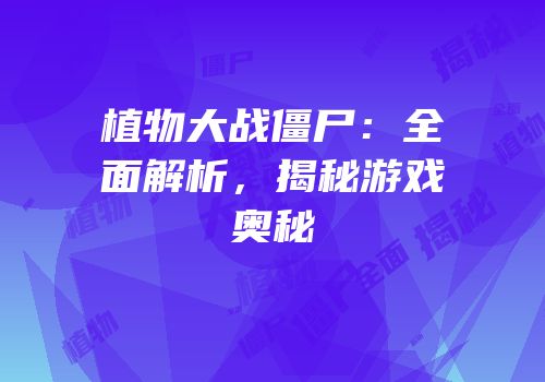 植物大战僵尸：全面解析，揭秘游戏奥秘