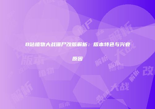 B站植物大战僵尸改版解析：版本特色与兴衰原因