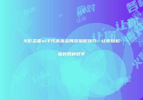 火影忍者ol千代高连击阵容搭配技巧：让你轻松应对各种对手