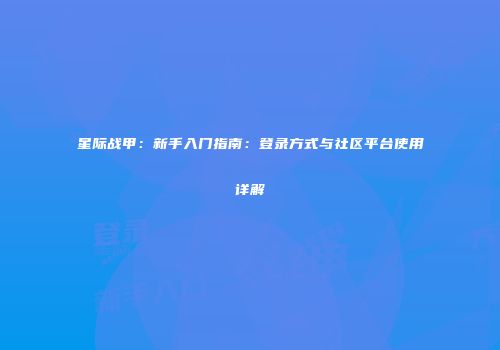 星际战甲：新手入门指南：登录方式与社区平台使用详解