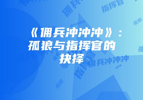 《佣兵冲冲冲》：孤狼与指挥官的抉择