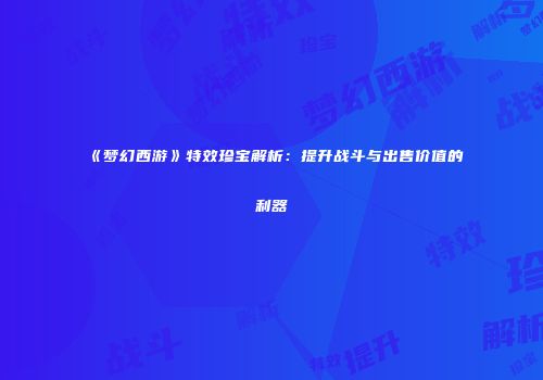 《梦幻西游》特效珍宝解析：提升战斗与出售价值的利器