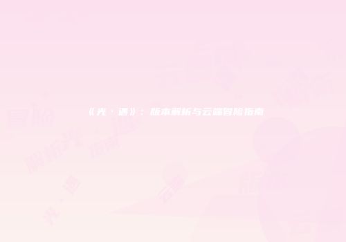 《光·遇》：版本解析与云端冒险指南