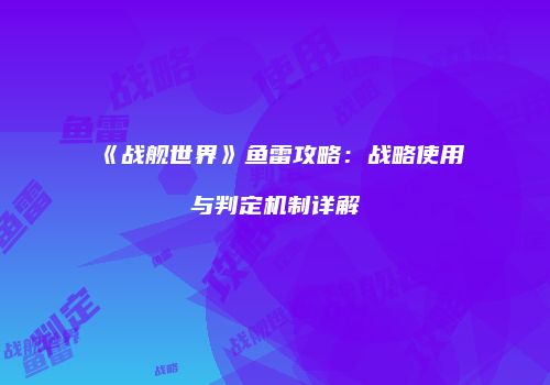 《战舰世界》鱼雷攻略：战略使用与判定机制详解