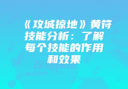 《攻城掠地》黄符技能分析：了解每个技能的作用和效果